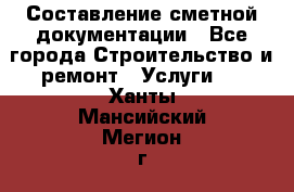 Составление сметной документации - Все города Строительство и ремонт » Услуги   . Ханты-Мансийский,Мегион г.